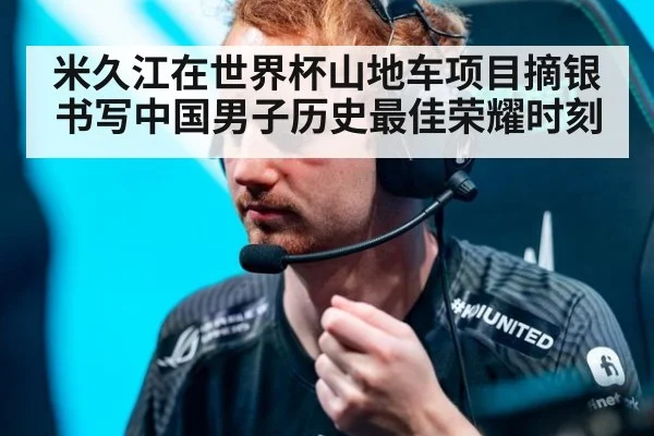 米久江在世界杯山地车项目摘银书写中国男子历史最佳荣耀时刻