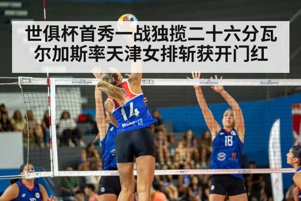 世俱杯首秀一战独揽二十六分瓦尔加斯率天津女排斩获开门红