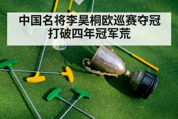 中国名将李昊桐欧巡赛夺冠打破四年冠军荒