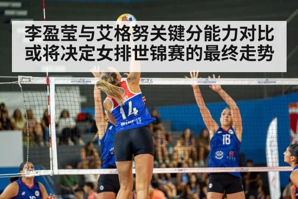 李盈莹与艾格努关键分能力对比或将决定女排世锦赛的最终走势