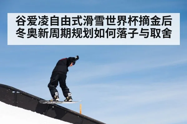 谷爱凌自由式滑雪世界杯摘金后冬奥新周期规划如何落子与取舍