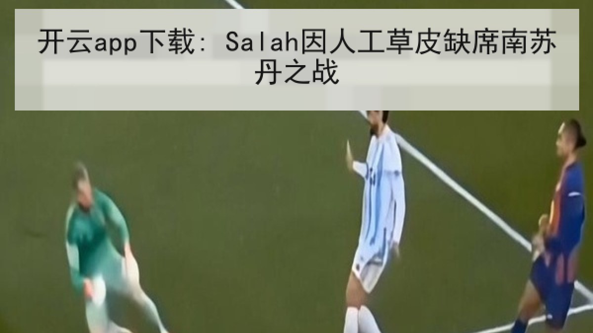 开云app下载: Salah因人工草皮缺席南苏丹之战